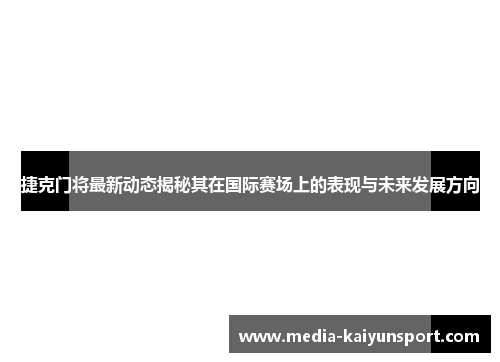 捷克门将最新动态揭秘其在国际赛场上的表现与未来发展方向