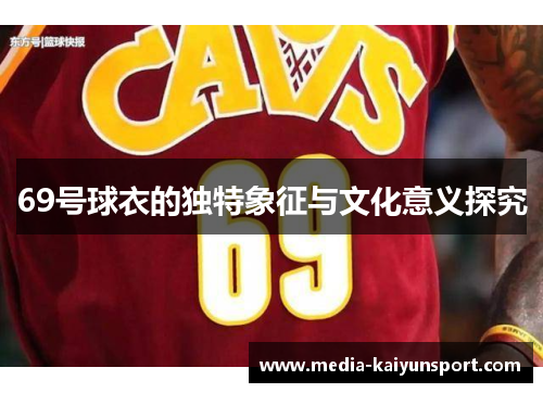 69号球衣的独特象征与文化意义探究
