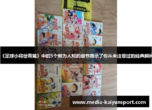 《足球小将世青篇》中的5个鲜为人知的细节揭示了你从未注意过的经典瞬间