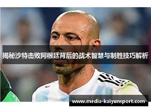 揭秘沙特击败阿根廷背后的战术智慧与制胜技巧解析