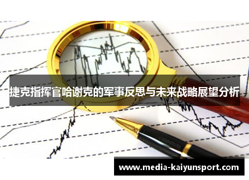 捷克指挥官哈谢克的军事反思与未来战略展望分析