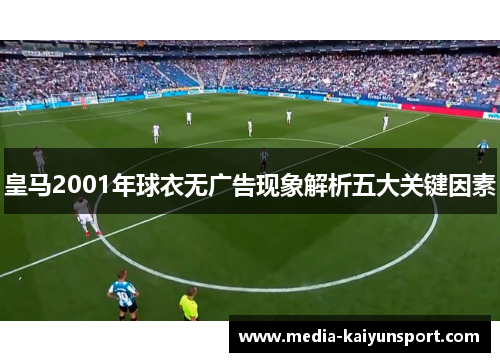 皇马2001年球衣无广告现象解析五大关键因素