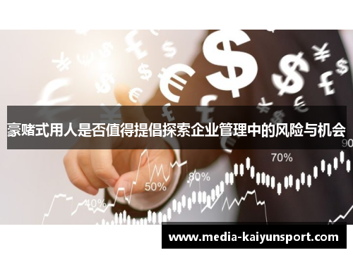 豪赌式用人是否值得提倡探索企业管理中的风险与机会 豪赌式用人是否值得提倡探索企业管理中的风险与机会