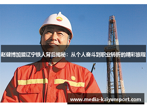 赵健博加盟辽宁铁人背后揭秘：从个人奋斗到职业转折的精彩旅程