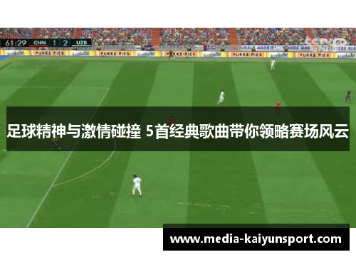 足球精神与激情碰撞 5首经典歌曲带你领略赛场风云 足球精神与激情碰撞 5首经典歌曲带你领略赛场风云