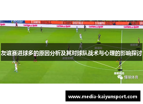 友谊赛进球多的原因分析及其对球队战术与心理的影响探讨 友谊赛进球多的原因分析及其对球队战术与心理的影响探讨