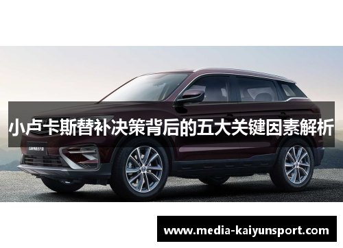 小卢卡斯替补决策背后的五大关键因素解析 小卢卡斯替补决策背后的五大关键因素解析