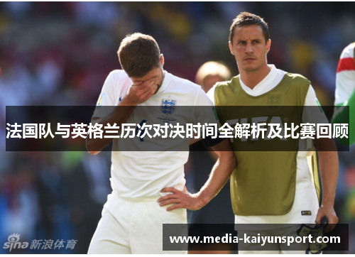 法国队与英格兰历次对决时间全解析及比赛回顾