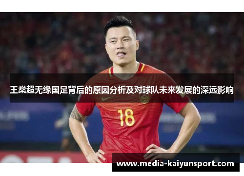 王燊超无缘国足背后的原因分析及对球队未来发展的深远影响 王燊超无缘国足背后的原因分析及对球队未来发展的深远影响