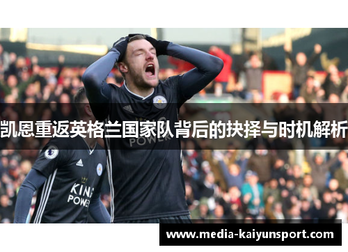 凯恩重返英格兰国家队背后的抉择与时机解析