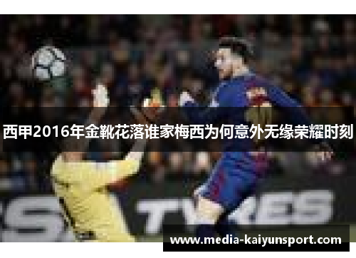 西甲2016年金靴花落谁家梅西为何意外无缘荣耀时刻 西甲2016年金靴花落谁家梅西为何意外无缘荣耀时刻