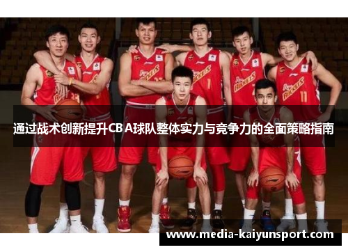 通过战术创新提升CBA球队整体实力与竞争力的全面策略指南
