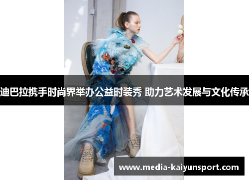 迪巴拉携手时尚界举办公益时装秀 助力艺术发展与文化传承