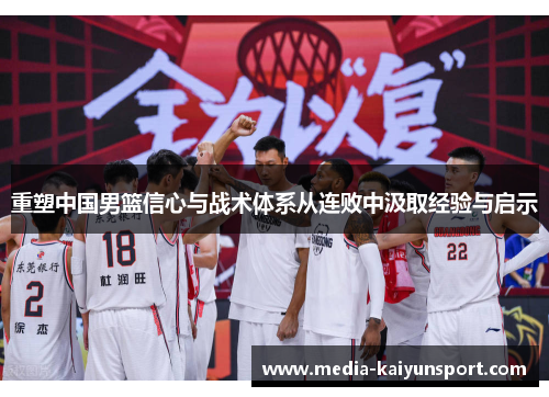 重塑中国男篮信心与战术体系从连败中汲取经验与启示