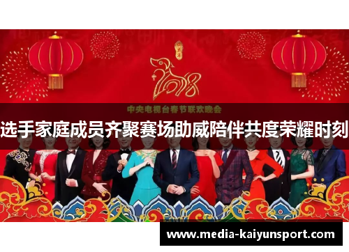 选手家庭成员齐聚赛场助威陪伴共度荣耀时刻